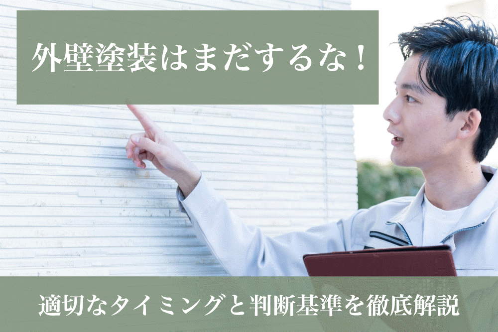 外壁塗装はまだするな！適切なタイミングと判断基準を徹底解説！